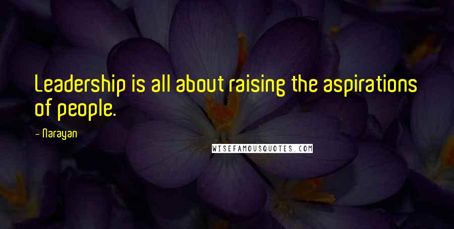 Narayan Quotes: Leadership is all about raising the aspirations of people.