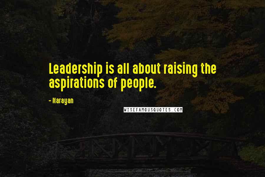 Narayan Quotes: Leadership is all about raising the aspirations of people.