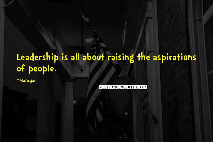Narayan Quotes: Leadership is all about raising the aspirations of people.