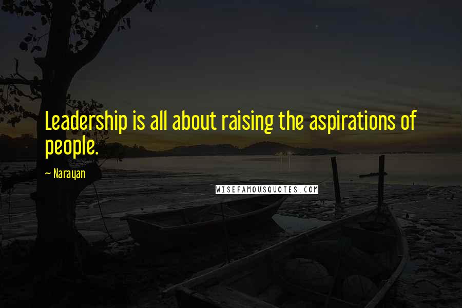 Narayan Quotes: Leadership is all about raising the aspirations of people.