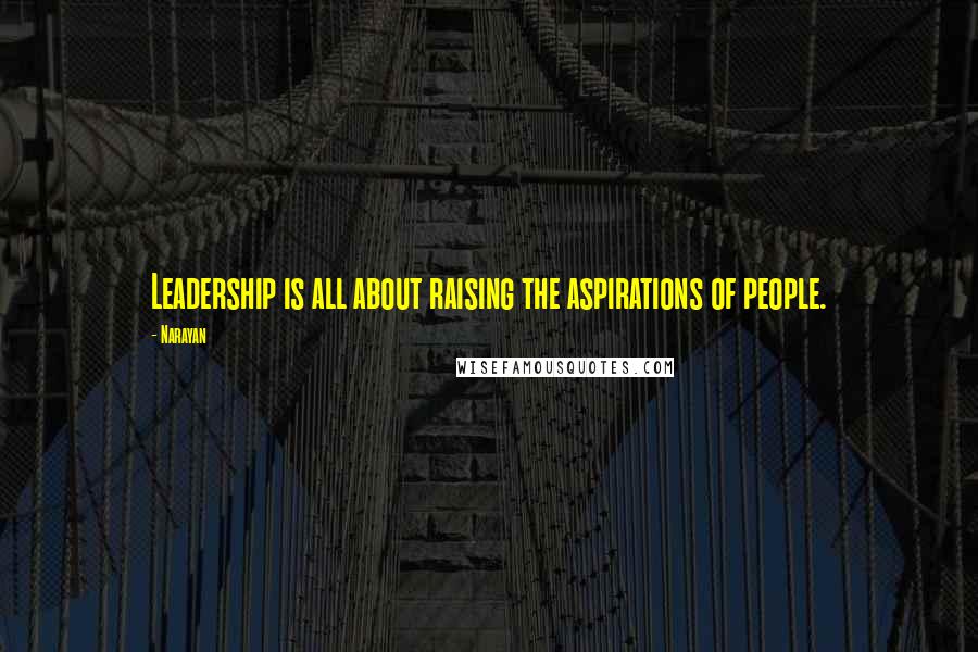 Narayan Quotes: Leadership is all about raising the aspirations of people.