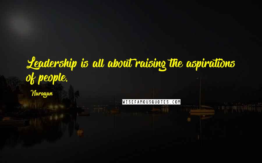 Narayan Quotes: Leadership is all about raising the aspirations of people.