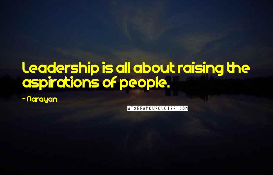 Narayan Quotes: Leadership is all about raising the aspirations of people.