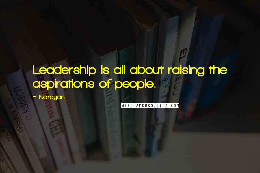 Narayan Quotes: Leadership is all about raising the aspirations of people.