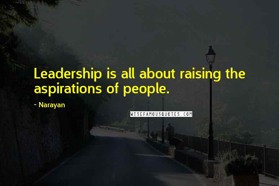 Narayan Quotes: Leadership is all about raising the aspirations of people.