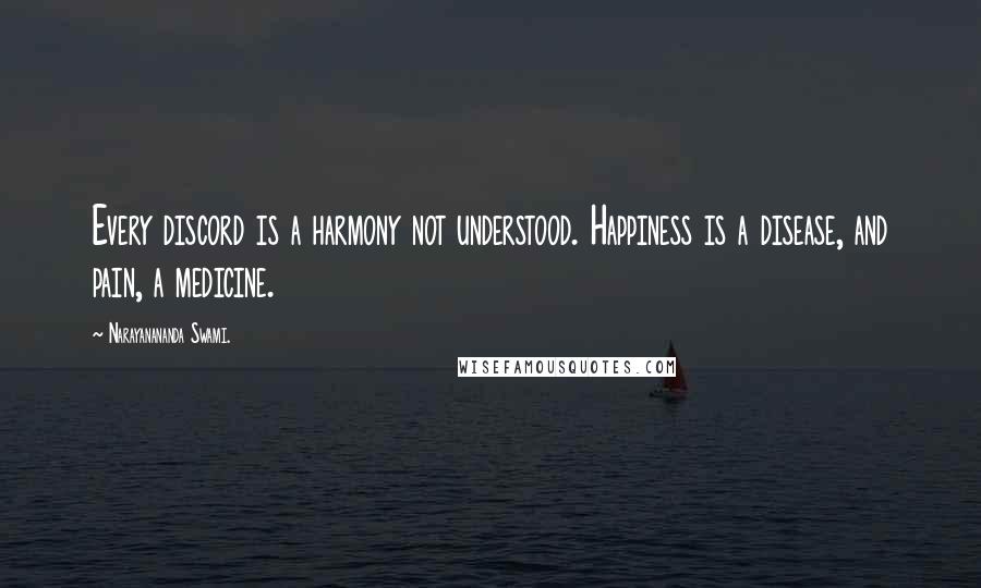 Narayanananda Swami. Quotes: Every discord is a harmony not understood. Happiness is a disease, and pain, a medicine.