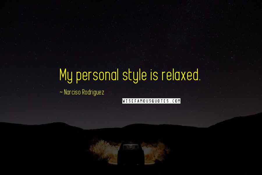 Narciso Rodriguez Quotes: My personal style is relaxed.