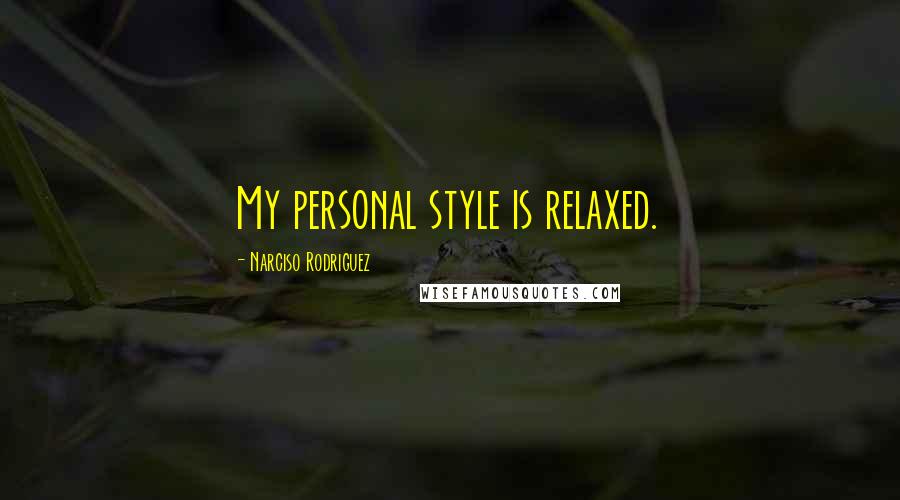 Narciso Rodriguez Quotes: My personal style is relaxed.