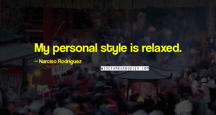 Narciso Rodriguez Quotes: My personal style is relaxed.