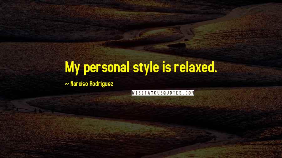 Narciso Rodriguez Quotes: My personal style is relaxed.