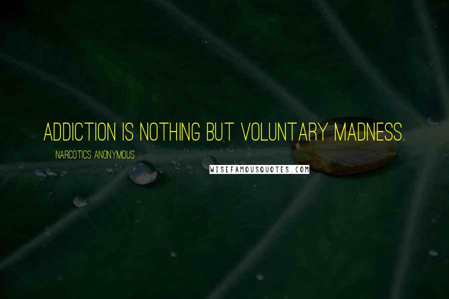 Narcotics Anonymous Quotes: Addiction is nothing but voluntary madness.