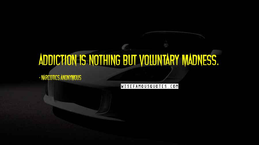 Narcotics Anonymous Quotes: Addiction is nothing but voluntary madness.