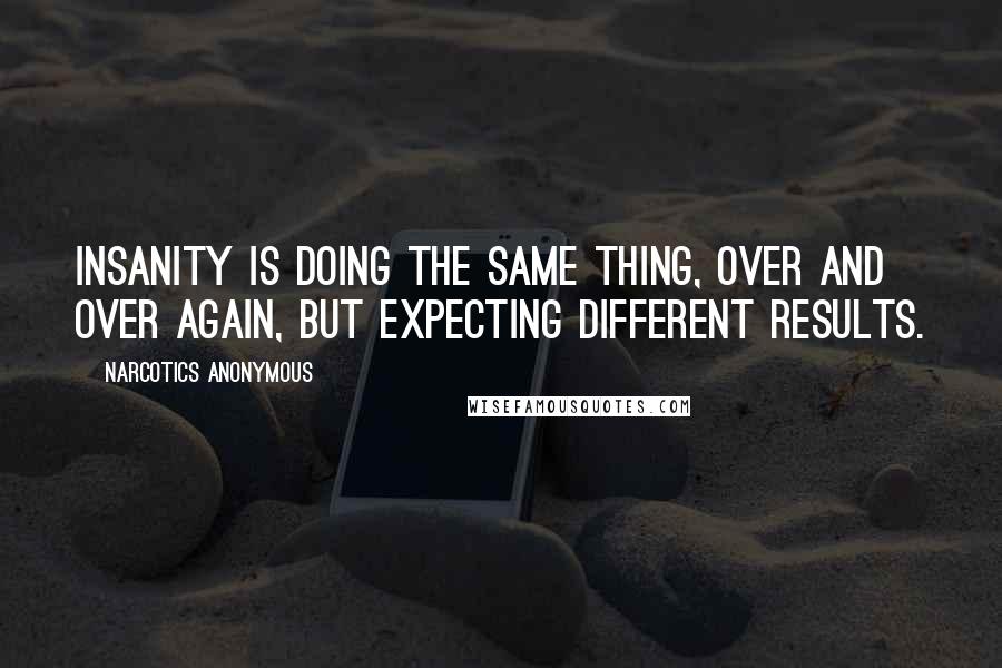 Narcotics Anonymous Quotes: Insanity is doing the same thing, over and over again, but expecting different results.