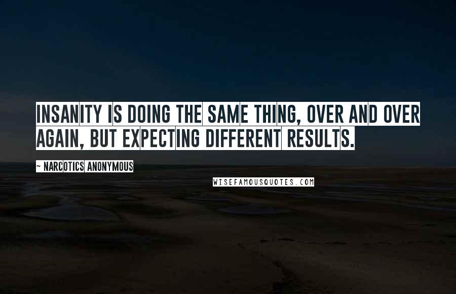 Narcotics Anonymous Quotes: Insanity is doing the same thing, over and over again, but expecting different results.