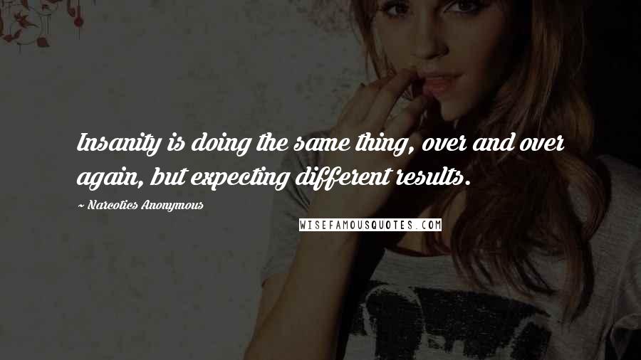 Narcotics Anonymous Quotes: Insanity is doing the same thing, over and over again, but expecting different results.