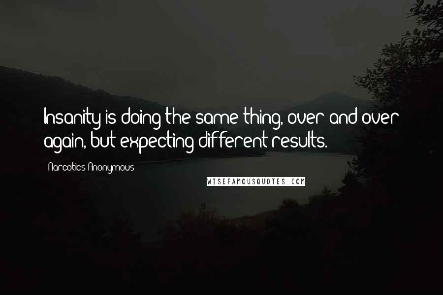 Narcotics Anonymous Quotes: Insanity is doing the same thing, over and over again, but expecting different results.