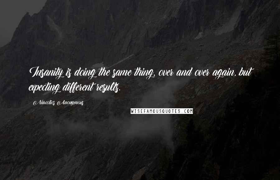 Narcotics Anonymous Quotes: Insanity is doing the same thing, over and over again, but expecting different results.