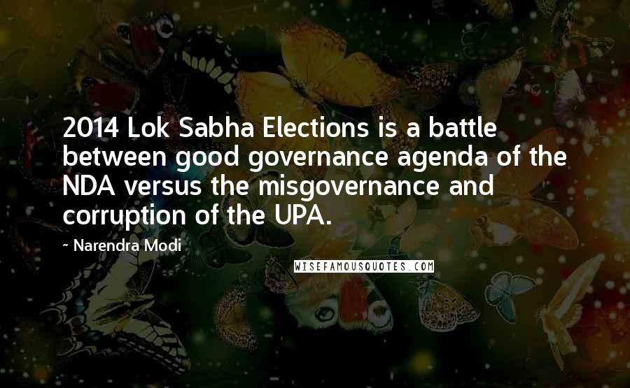 Narendra Modi Quotes: 2014 Lok Sabha Elections is a battle between good governance agenda of the NDA versus the misgovernance and corruption of the UPA.