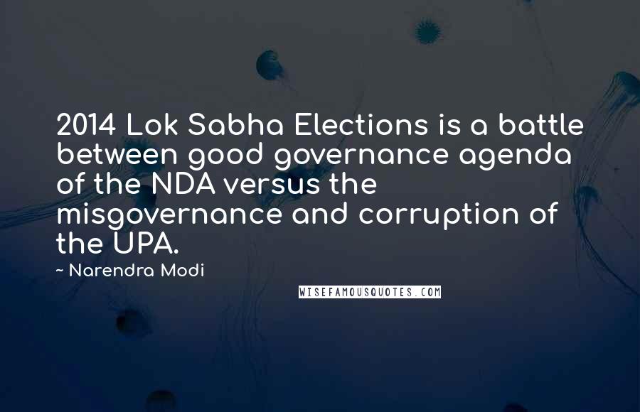 Narendra Modi Quotes: 2014 Lok Sabha Elections is a battle between good governance agenda of the NDA versus the misgovernance and corruption of the UPA.