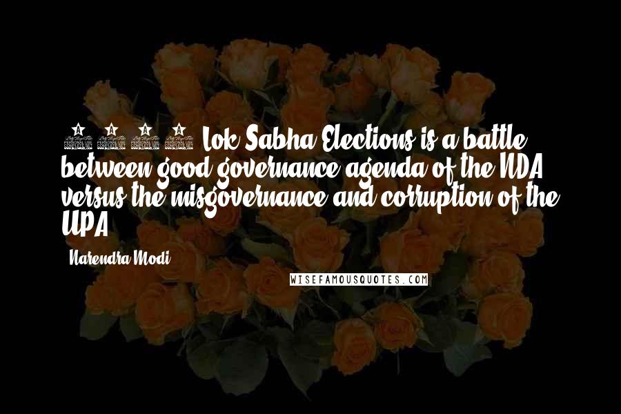 Narendra Modi Quotes: 2014 Lok Sabha Elections is a battle between good governance agenda of the NDA versus the misgovernance and corruption of the UPA.