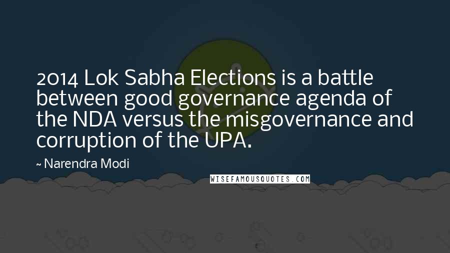 Narendra Modi Quotes: 2014 Lok Sabha Elections is a battle between good governance agenda of the NDA versus the misgovernance and corruption of the UPA.