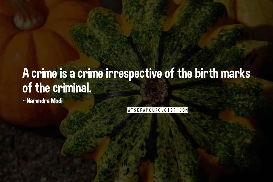 Narendra Modi Quotes: A crime is a crime irrespective of the birth marks of the criminal.