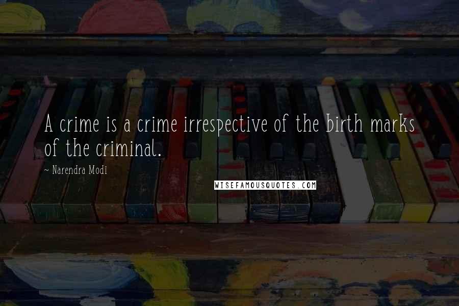 Narendra Modi Quotes: A crime is a crime irrespective of the birth marks of the criminal.