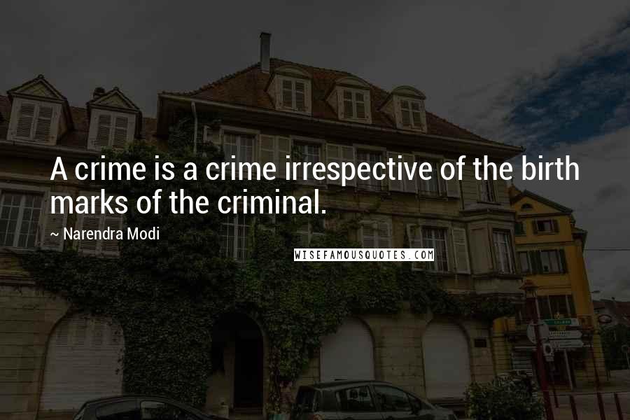 Narendra Modi Quotes: A crime is a crime irrespective of the birth marks of the criminal.