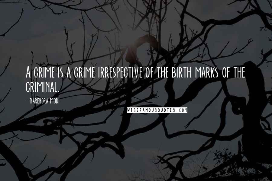 Narendra Modi Quotes: A crime is a crime irrespective of the birth marks of the criminal.