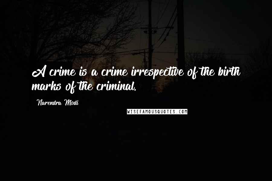 Narendra Modi Quotes: A crime is a crime irrespective of the birth marks of the criminal.