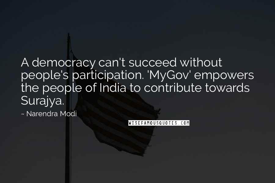 Narendra Modi Quotes: A democracy can't succeed without people's participation. 'MyGov' empowers the people of India to contribute towards Surajya.