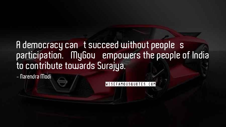 Narendra Modi Quotes: A democracy can't succeed without people's participation. 'MyGov' empowers the people of India to contribute towards Surajya.