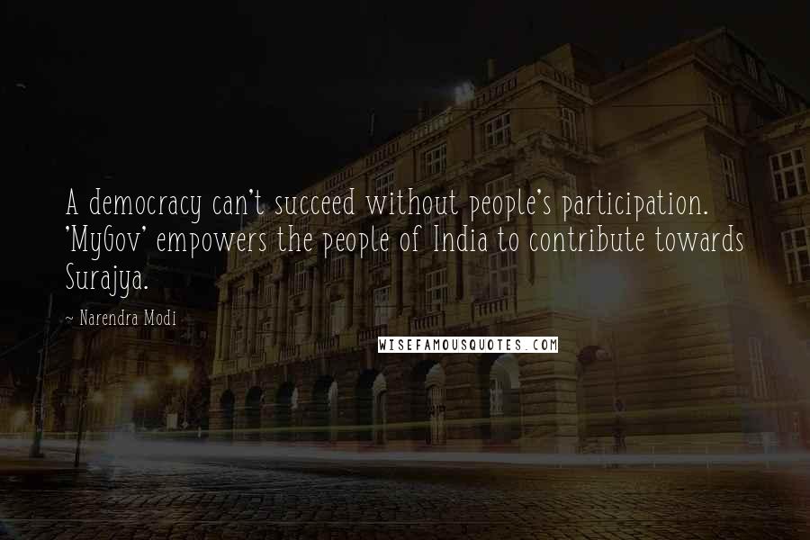 Narendra Modi Quotes: A democracy can't succeed without people's participation. 'MyGov' empowers the people of India to contribute towards Surajya.