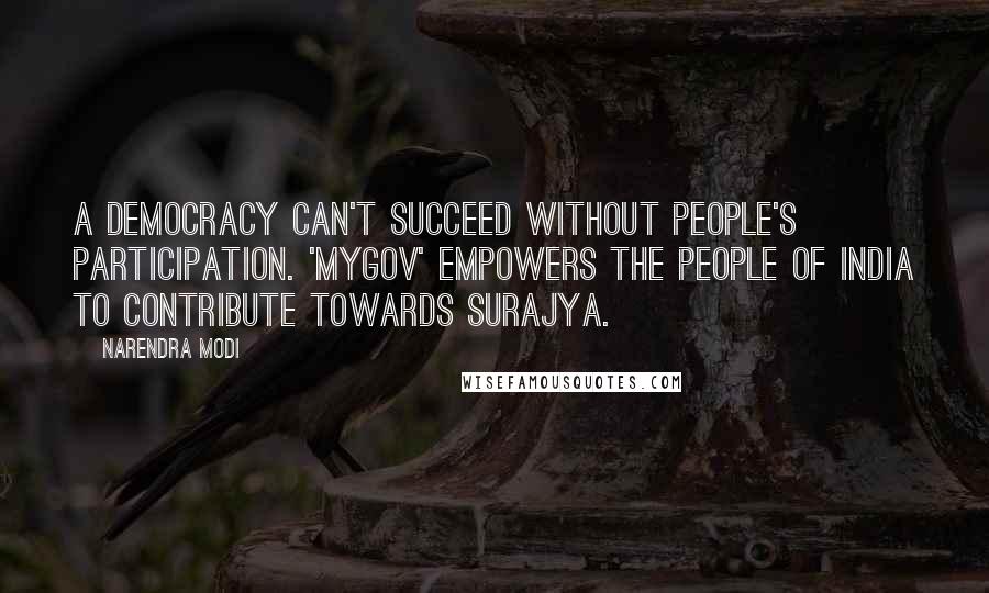 Narendra Modi Quotes: A democracy can't succeed without people's participation. 'MyGov' empowers the people of India to contribute towards Surajya.
