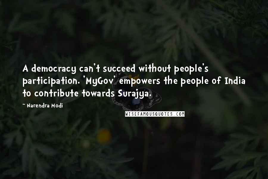 Narendra Modi Quotes: A democracy can't succeed without people's participation. 'MyGov' empowers the people of India to contribute towards Surajya.