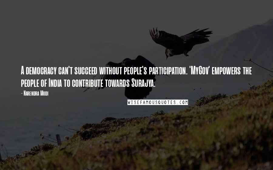 Narendra Modi Quotes: A democracy can't succeed without people's participation. 'MyGov' empowers the people of India to contribute towards Surajya.