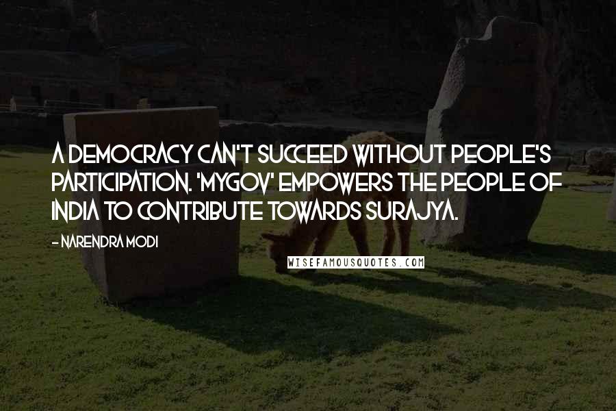 Narendra Modi Quotes: A democracy can't succeed without people's participation. 'MyGov' empowers the people of India to contribute towards Surajya.