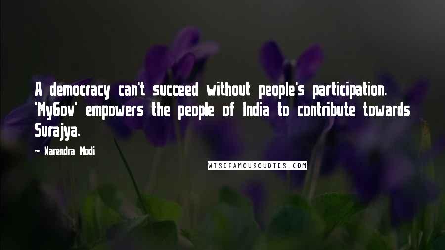 Narendra Modi Quotes: A democracy can't succeed without people's participation. 'MyGov' empowers the people of India to contribute towards Surajya.
