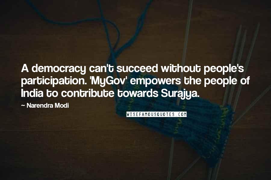 Narendra Modi Quotes: A democracy can't succeed without people's participation. 'MyGov' empowers the people of India to contribute towards Surajya.