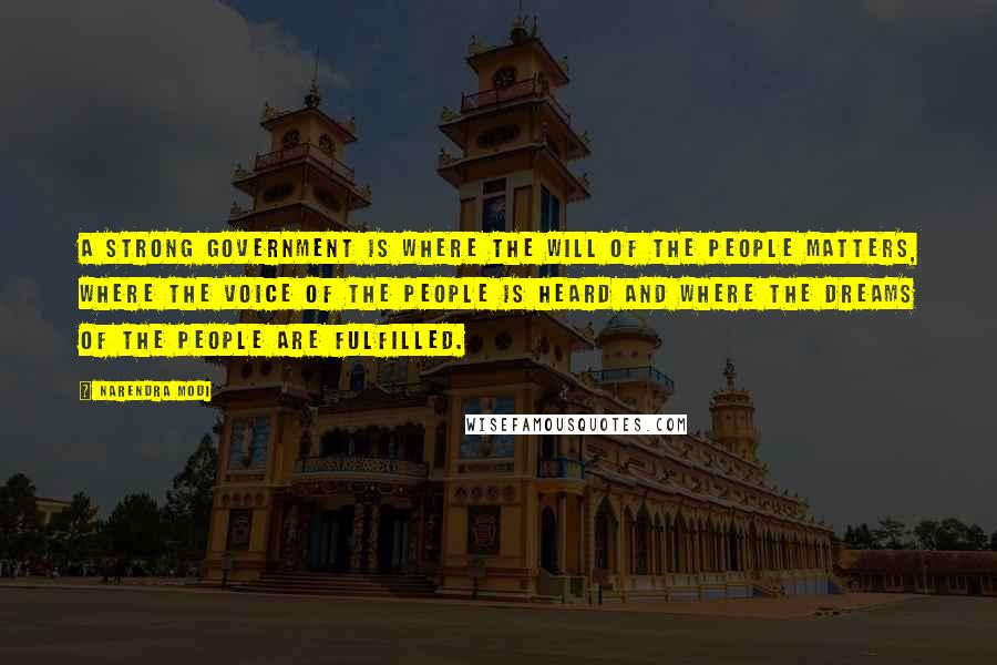 Narendra Modi Quotes: A strong government is where the will of the people matters, where the voice of the people is heard and where the dreams of the people are fulfilled.