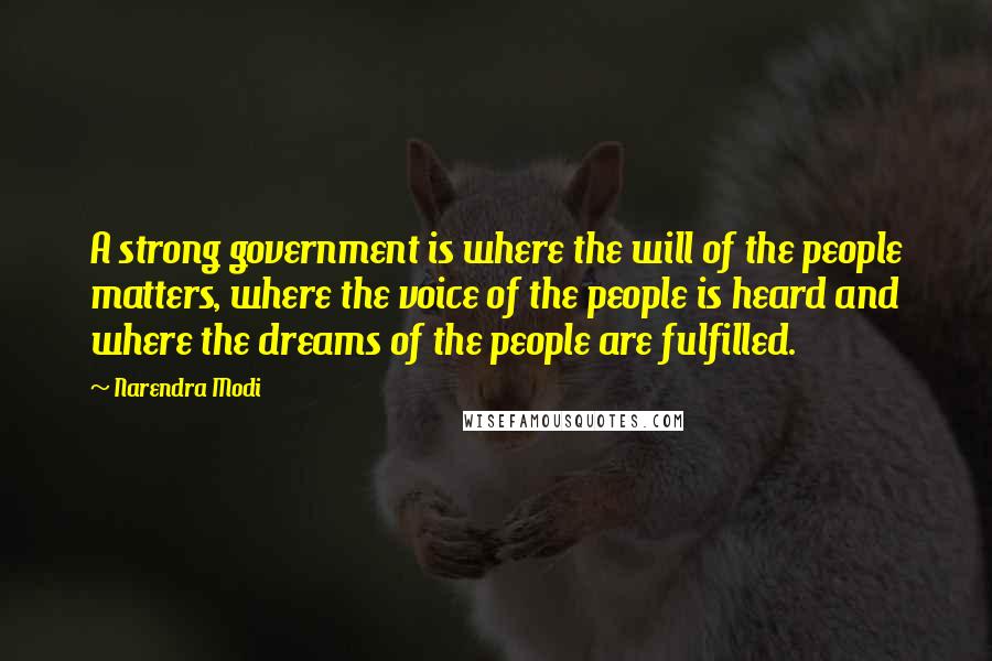 Narendra Modi Quotes: A strong government is where the will of the people matters, where the voice of the people is heard and where the dreams of the people are fulfilled.