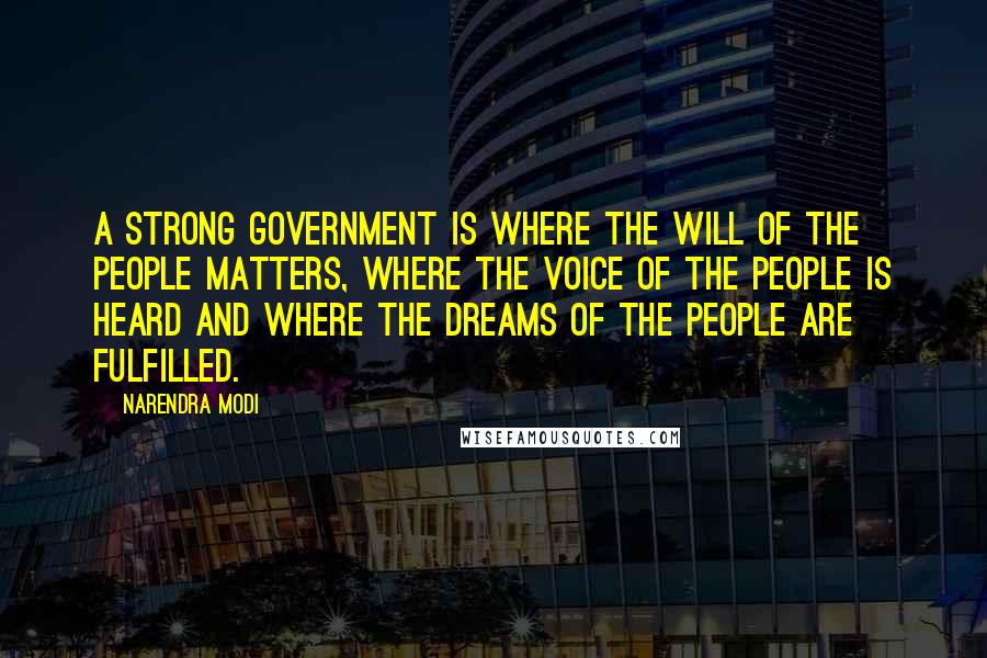 Narendra Modi Quotes: A strong government is where the will of the people matters, where the voice of the people is heard and where the dreams of the people are fulfilled.