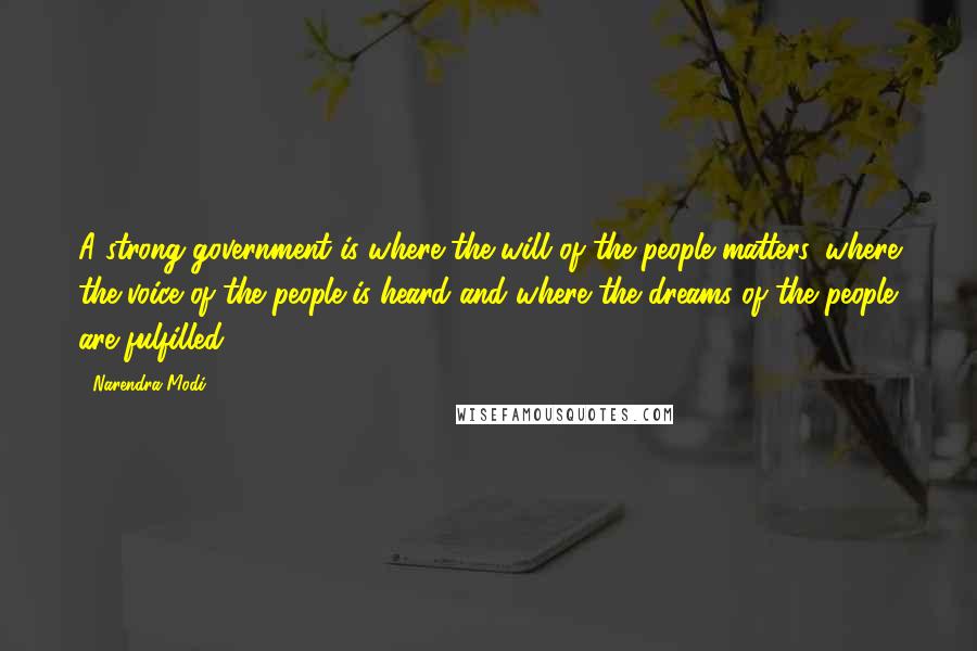 Narendra Modi Quotes: A strong government is where the will of the people matters, where the voice of the people is heard and where the dreams of the people are fulfilled.