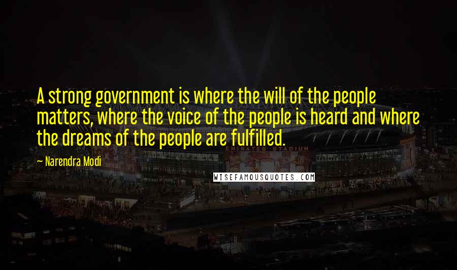 Narendra Modi Quotes: A strong government is where the will of the people matters, where the voice of the people is heard and where the dreams of the people are fulfilled.