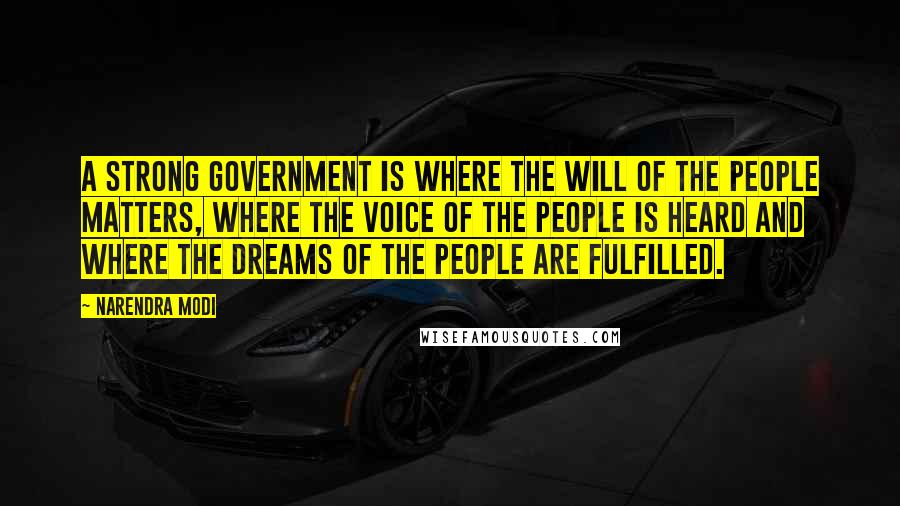 Narendra Modi Quotes: A strong government is where the will of the people matters, where the voice of the people is heard and where the dreams of the people are fulfilled.