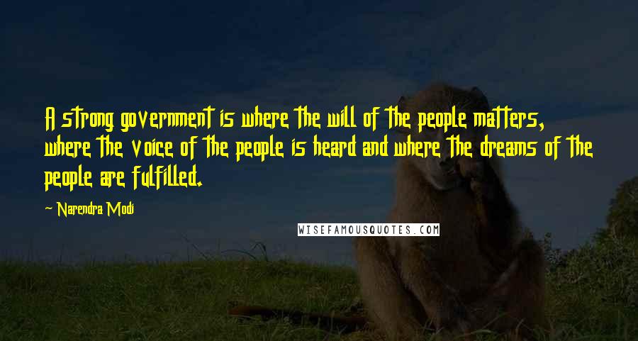 Narendra Modi Quotes: A strong government is where the will of the people matters, where the voice of the people is heard and where the dreams of the people are fulfilled.