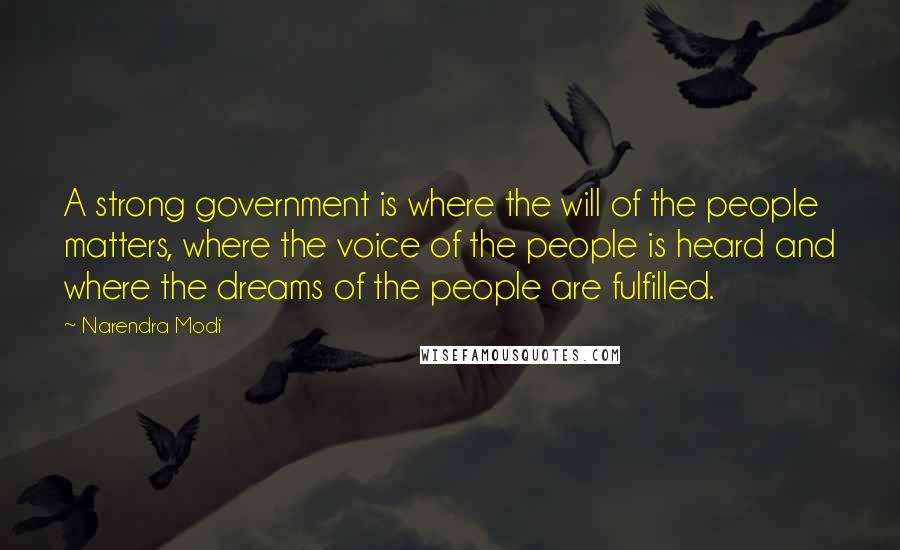Narendra Modi Quotes: A strong government is where the will of the people matters, where the voice of the people is heard and where the dreams of the people are fulfilled.