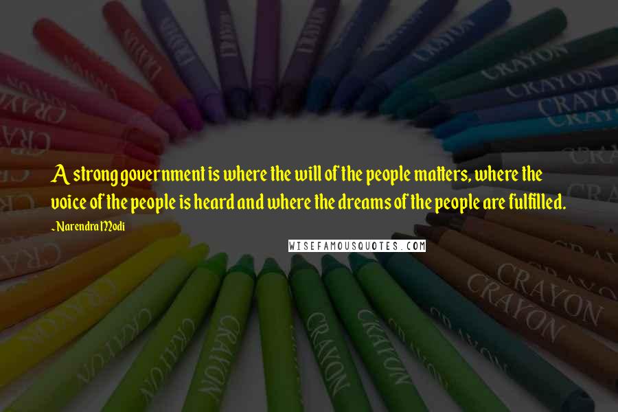 Narendra Modi Quotes: A strong government is where the will of the people matters, where the voice of the people is heard and where the dreams of the people are fulfilled.