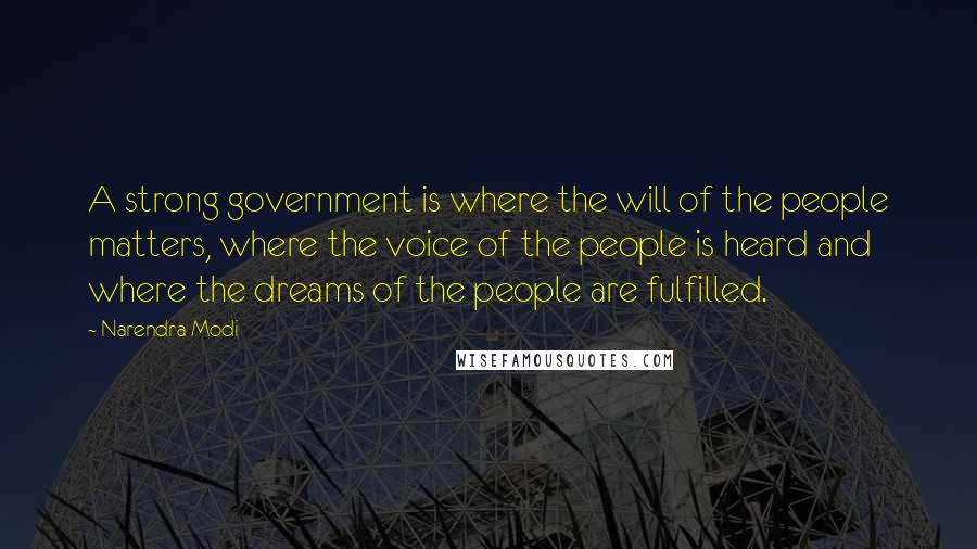 Narendra Modi Quotes: A strong government is where the will of the people matters, where the voice of the people is heard and where the dreams of the people are fulfilled.