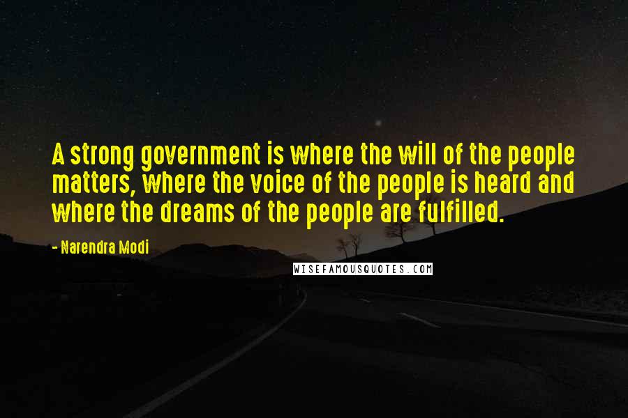 Narendra Modi Quotes: A strong government is where the will of the people matters, where the voice of the people is heard and where the dreams of the people are fulfilled.